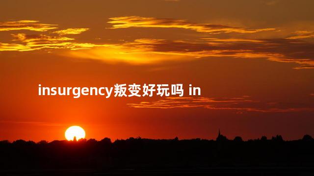 insurgency叛变好玩吗 insurgency是什么游戏